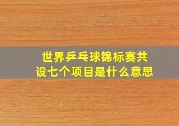 世界乒乓球锦标赛共设七个项目是什么意思