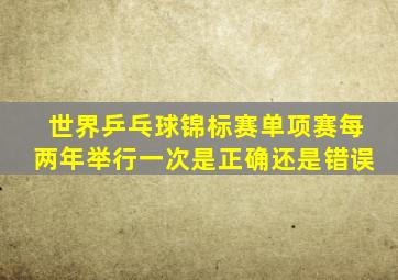 世界乒乓球锦标赛单项赛每两年举行一次是正确还是错误