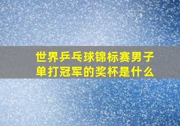 世界乒乓球锦标赛男子单打冠军的奖杯是什么