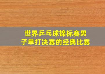 世界乒乓球锦标赛男子单打决赛的经典比赛