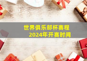 世界俱乐部杯赛程2024年开赛时间