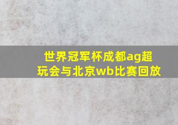 世界冠军杯成都ag超玩会与北京wb比赛回放