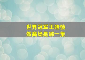 世界冠军王皓愤然离场是哪一集