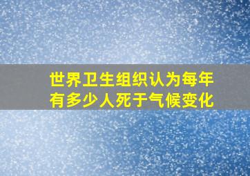 世界卫生组织认为每年有多少人死于气候变化