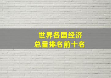 世界各国经济总量排名前十名