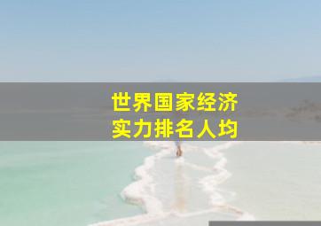 世界国家经济实力排名人均