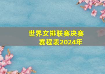 世界女排联赛决赛赛程表2024年