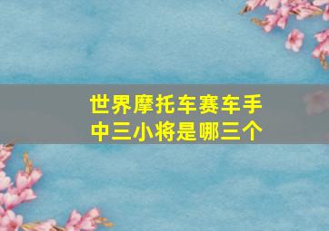 世界摩托车赛车手中三小将是哪三个