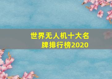 世界无人机十大名牌排行榜2020