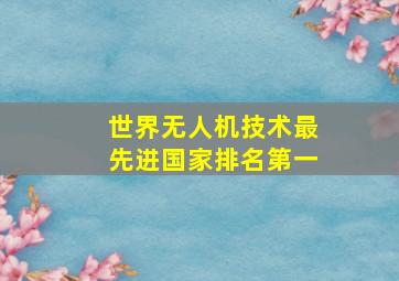 世界无人机技术最先进国家排名第一