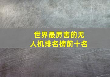 世界最厉害的无人机排名榜前十名