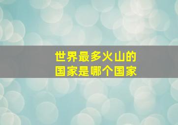 世界最多火山的国家是哪个国家