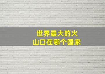 世界最大的火山口在哪个国家