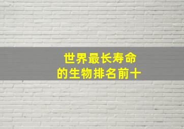 世界最长寿命的生物排名前十