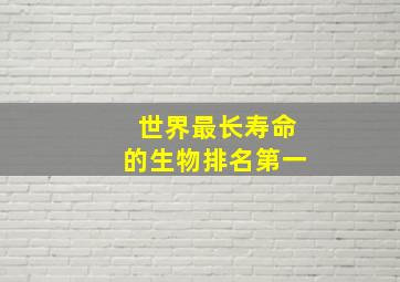 世界最长寿命的生物排名第一