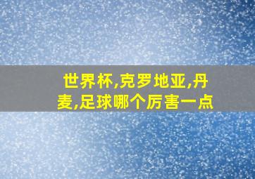 世界杯,克罗地亚,丹麦,足球哪个厉害一点