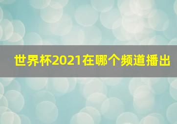 世界杯2021在哪个频道播出