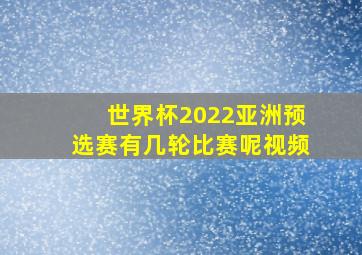 世界杯2022亚洲预选赛有几轮比赛呢视频