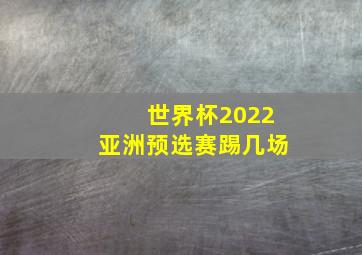 世界杯2022亚洲预选赛踢几场