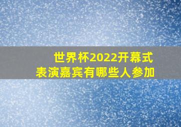 世界杯2022开幕式表演嘉宾有哪些人参加