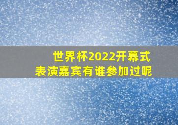 世界杯2022开幕式表演嘉宾有谁参加过呢