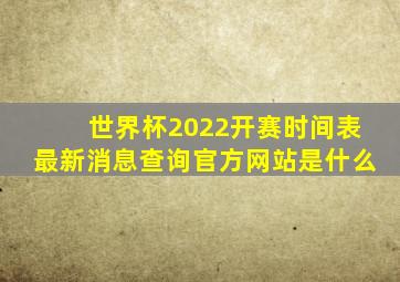 世界杯2022开赛时间表最新消息查询官方网站是什么