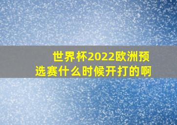 世界杯2022欧洲预选赛什么时候开打的啊