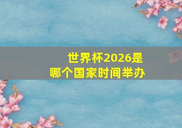 世界杯2026是哪个国家时间举办