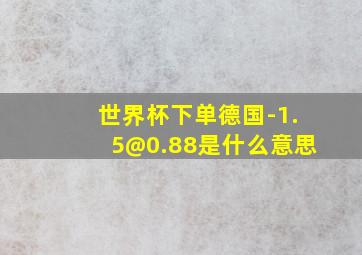 世界杯下单德国-1.5@0.88是什么意思