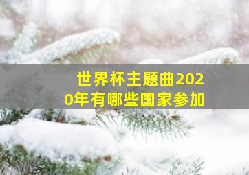 世界杯主题曲2020年有哪些国家参加