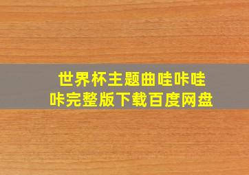 世界杯主题曲哇咔哇咔完整版下载百度网盘