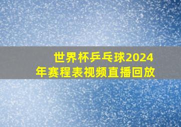 世界杯乒乓球2024年赛程表视频直播回放