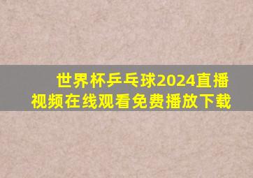 世界杯乒乓球2024直播视频在线观看免费播放下载