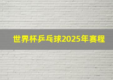 世界杯乒乓球2025年赛程