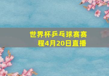 世界杯乒乓球赛赛程4月20日直播