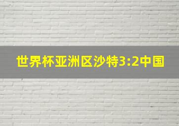 世界杯亚洲区沙特3:2中国