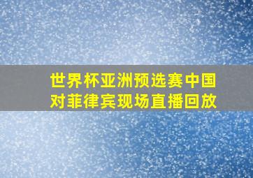 世界杯亚洲预选赛中国对菲律宾现场直播回放