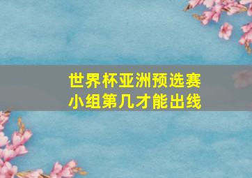 世界杯亚洲预选赛小组第几才能出线