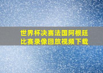 世界杯决赛法国阿根廷比赛录像回放视频下载