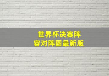 世界杯决赛阵容对阵图最新版