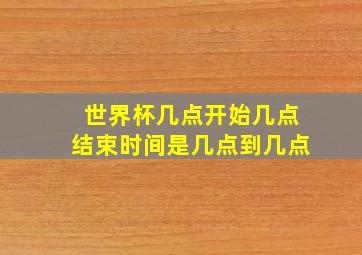 世界杯几点开始几点结束时间是几点到几点