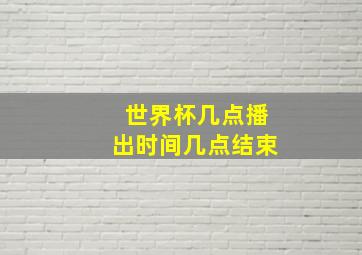 世界杯几点播出时间几点结束