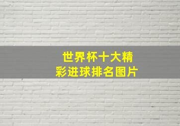 世界杯十大精彩进球排名图片