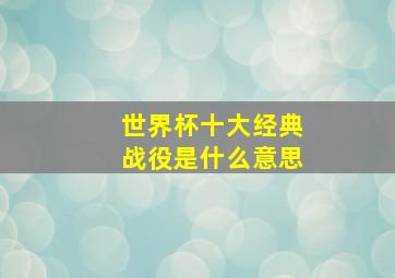 世界杯十大经典战役是什么意思