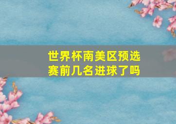 世界杯南美区预选赛前几名进球了吗