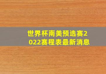 世界杯南美预选赛2022赛程表最新消息