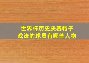 世界杯历史决赛帽子戏法的球员有哪些人物