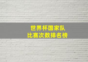 世界杯国家队比赛次数排名榜