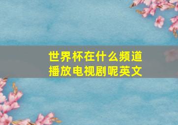 世界杯在什么频道播放电视剧呢英文