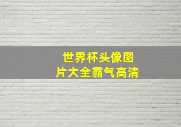 世界杯头像图片大全霸气高清